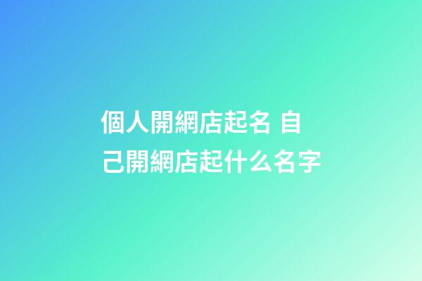 個人開網店起名 自己開網店起什么名字-第1張-店鋪起名-玄機派